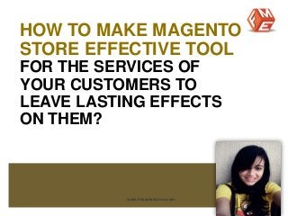 HOW TO MAKE MAGENTO 
STORE EFFECTIVE TOOL 
FOR THE SERVICES OF 
YOUR CUSTOMERS TO 
LEAVE LASTING EFFECTS 
ON THEM? 
www.fmeextensions.com 
 