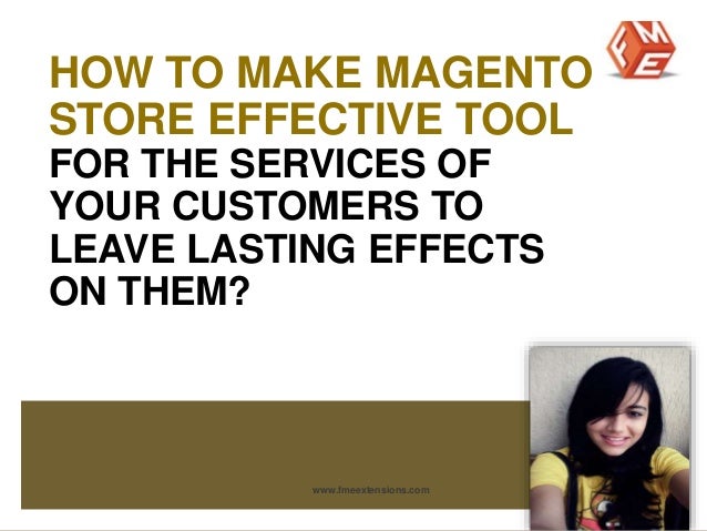 HOW TO MAKE MAGENTO 
STORE EFFECTIVE TOOL 
FOR THE SERVICES OF 
YOUR CUSTOMERS TO 
LEAVE LASTING EFFECTS 
ON THEM? 
www.fm...