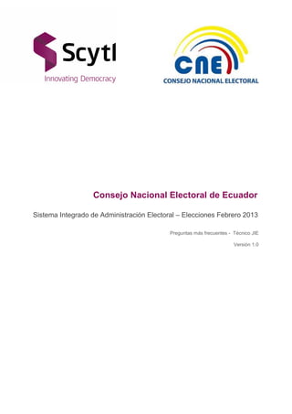 Consejo Nacional Electoral de Ecuador
Sistema Integrado de Administración Electoral – Elecciones Febrero 2013
Preguntas más frecuentes - Técnico JIE
Versión 1.0
 