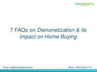 7 FAQs on Demonetization & its
impact on Home Buying
Phone: (STD) 3333 7777Email: ask@indiaproperty.com
 