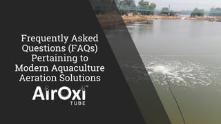 Frequently Asked
Questions (FAQs)
Pertaining to
Modern Aquaculture
Aeration Solutions
 