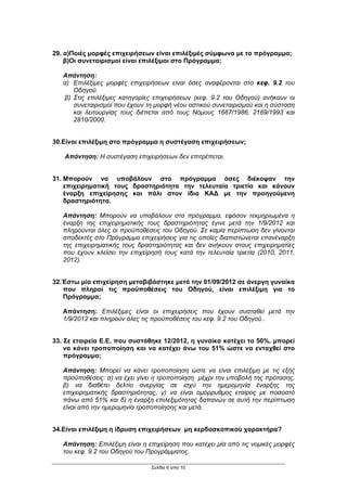 29. α)Ποιές µορφές επιχειρήσεων είναι επιλέξιµές σύµφωνα µε το πρόγραµµα;
    β)Οι συνεταιρισµοί είναι επιλέξιµοι στο Πρόγραµµα;

   Απάντηση:
   α) Επιλέξιµες µορφές επιχειρήσεων είναι όσες αναφέρονται στο κεφ. 9.2 του
      Οδηγού.
   β) Στις επιλέξιµες κατηγορίες επιχειρήσεων (κεφ. 9.2 του Οδηγού) ανήκουν οι
      συνεταιρισµοί που έχουν τη µορφή νέου αστικού συνεταιρισµού και η σύσταση
      και λειτουργίας τους διέπεται από τους Νόµους 1667/1986, 2169/1993 και
      2810/2000.


30.Είναι επιλέξιµη στο πρόγραµµα η συστέγαση επιχειρήσεων;

   Απάντηση: Η συστέγαση επιχειρήσεων δεν επιτρέπεται.


31. Μπορούν να υποβάλουν στο πρόγραµµα όσες διέκοψαν την
    επιχειρηµατική τους δραστηριότητα την τελευταία τριετία και κάνουν
    έναρξη επιχείρησης και πάλι στον ίδιο ΚΑ∆ µε την προηγούµενη
    δραστηριότητα.

   Απάντηση: Μπορούν να υποβάλουν στο πρόγραµµα, εφόσον τεκµηριωµένα η
   έναρξη της επιχειρηµατικής τους δραστηριότητας έγινε µετά την 1/9/2012 και
   πληρούνται όλες οι προϋποθέσεις του Οδηγού. Σε καµία περίπτωση δεν γίνονται
   αποδεκτές στο Πρόγραµµα επιχειρήσεις για τις οποίες διαπιστώνεται επανέναρξη
   της επιχειρηµατικής τους δραστηριότητας και δεν ανήκουν στους επιχειρηµατίες
   που έχουν κλείσει την επιχείρησή τους κατά την τελευταία τριετία (2010, 2011,
   2012).


32.Έστω µία επιχείρηση µεταβιβάστηκε µετά την 01/09/2012 σε άνεργη γυναίκα
   που πληροί τις προϋποθέσεις του Οδηγού, είναι επιλέξιµη για το
   Πρόγραµµα;

   Απάντηση: Επιλέξιµες είναι οι επιχειρήσεις που έχουν συσταθεί µετά την
   1/9/2012 και πληρούν όλες τις προϋποθέσεις του κεφ. 9.2 του Οδηγού..


33. Σε εταιρεία Ε.Ε. που συστάθηκε 12/2012, η γυναίκα κατέχει το 50%, µπορεί
    να κάνει τροποποίηση και να κατέχει άνω του 51% ώστε να ενταχθεί στο
    πρόγραµµα;

   Απάντηση: Μπορεί να κάνει τροποποίηση ώστε να είναι επιλέξιµη µε τις εξής
   προϋποθέσεις: α) να έχει γίνει η τροποποίηση µέχρι την υποβολή της πρότασης,
   β) να διαθέτει δελτίο ανεργίας σε ισχύ την ηµεροµηνία έναρξης της
   επιχειρηµατικής δραστηριότητας, γ) να είναι οµόρρυθµος εταίρος µε ποσοστό
   πάνω από 51% και δ) η έναρξη επιλεξιµότητας δαπανών σε αυτή την περίπτωση
   είναι από την ηµεροµηνία τροποποίησης και µετά.


34.Είναι επιλέξιµη η ίδρυση επιχειρήσεων µη κερδοσκοπικού χαρακτήρα?

   Απάντηση: Επιλέξιµη είναι η επιχείρηση που κατέχει µία από τις νοµικές µορφές
   του κεφ. 9.2 του Οδηγού του Προγράµµατος.

                                Σελίδα 6 από 10
 