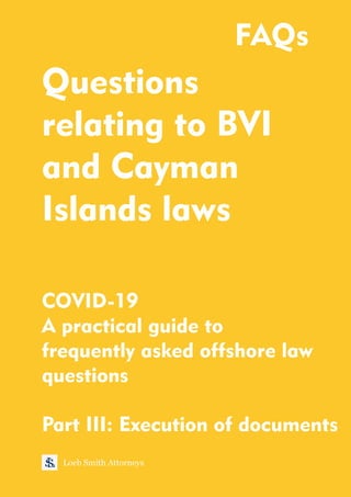 Questions
relating to BVI
and Cayman
Islands laws
COVID-19
A practical guide to
frequently asked offshore law
questions
Loeb Smith Attorneys
FAQs
Part III: Execution of documents
 