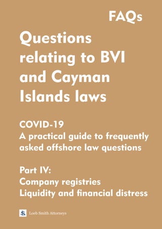 Questions
relating to BVI
and Cayman
Islands laws
COVID-19
A practical guide to frequently
asked offshore law questions
Part IV:
Company registries
Liquidity and nancial distress
Loeb Smith Attorneys
FAQs
 