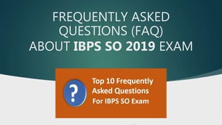 FREQUENTLY ASKED
QUESTIONS (FAQ)
ABOUT IBPS SO 2019 EXAM
 