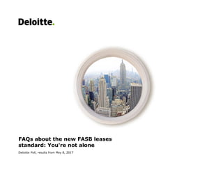 FAQs about the new FASB leases
standard: You're not alone
Deloitte Poll, results from May 8, 2017
 