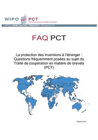 FAQ PCT
La protection des inventions à l’étranger :
Questions fréquemment posées au sujet du
Traité de coopération en matière de brevets
(PCT)
Octobre 2017
 