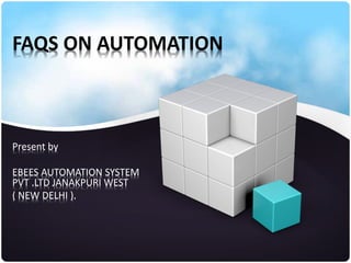 FAQS ON AUTOMATION
Present by
EBEES AUTOMATION SYSTEM
PVT .LTD JANAKPURI WEST
( NEW DELHI ).
 