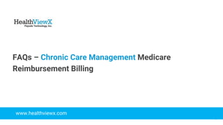 © 2018 | Payoda - Confidential
1
FAQs – Chronic Care Management Medicare
Reimbursement Billing
www.healthviewx.com
 