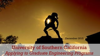University of Southern California
Applying to Graduate Engineering Programs
December 2015
 