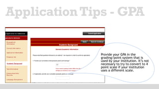 ApplicationTips - GPA
Provide your GPA in the
grading/point system that is
used by your institution. It’s not
necessary to try to convert to 4
point scale if your institution
uses a different scale.
 