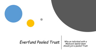 Everfund Pooled Trust Why an individual with a
Medicaid Spend-down
should join a pooled Trust
 