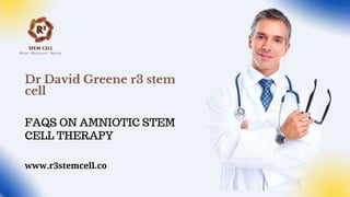 www.r3stemcell.co
Dr David Greene r3 stem
cell
FAQS ON AMNIOTIC STEM
CELL THERAPY
 