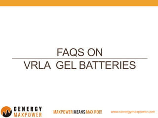 www.cenergymaxpower.com
FAQS ON
VRLA GEL BATTERIES
 