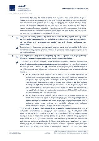 ΣΥΧΝΕΣ ΕΡΩΤΗΣΕΙΣ - ΑΠΑΝΤΗΣΕΙΣ
www.aade.gr
19/4/2021 2:50 μμ σελ. 5/11
Φόροι από μισθωτή εργασία, Αμοιβές επιχειρηματικής
δραστηριότητας και τόκους, μερίσματα και δικαιώματα
προσωρινής δήλωσης. Τα ποσά ακαθάριστων αμοιβών που εμφανίζονται στην 3η
γραμμή στον πίνακα αμοιβών που υπόκεινται σε τέλος χαρτοσήμου είναι υποσύνολο
των συνολικών ακαθάριστων αμοιβών της 1ης
γραμμής του πίνακα παρακράτησης
φόρου και εισφοράς αλληλεγγύης. Το ίδιο ισχύει και στην περίπτωση που μπορεί
κάποια ποσά αναδρομικών συντάξεων να υπόκεινται σε τέλη χαρτοσήμου, δηλαδή τα
ποσά συντάξεων που υπόκεινται σε τέλος χαρτοσήμου θα εμφανίζονται και στη 2η και
στη 3η γραμμή της φόρμας της προσωρινής δήλωσης
5. Ε Μπορούν να καταχωρηθούν αρνητικά ποσά κατά τη δημιουργία του μηνιαίου
αρχείου αναλυτικών εγγραφών για τις δηλώσεις παρακράτησης φόρου από μισθούς
και συντάξεις, από επιχειρηματική αμοιβή και από τόκους, μερίσματα και
δικαιώματα;
Α Όσον αφορά τη δημιουργία του μηνιαίου αρχείου αναλυτικών εγγραφών δε δίνεται η
δυνατότητα καταχώρησης αρνητικών ποσών στη desktop εφαρμογή για καμία από τις
παραπάνω δηλώσεις.
6. Ε Πώς επηρεάζει ο νέος τρόπος υποβολής δηλώσεων την απόδοση παρακράτησης
φόρου των πληρωμάτων σκαφών αναψυχής και εμπορικών πλοίων;
Α Όσον αφορά τις δηλώσεις απόδοσης παρακρατούμενων φόρων μισθών και συντάξεων σε
μέλη πληρώματος ιδιωτικών σκαφών αναψυχής διευκρινίζονται τα εξής: Τα πληρώματα
αυτά θεωρούνται μισθωτοί και δεν υπόκεινται στους φορολογικούς συντελεστές (10%
και 15%) παρακράτησης φόρου που ισχύουν για τα πληρώματα των εμπορικών πλοίων.
Συνεπώς:
 Αν για έναν δικαιούχο αμοιβής μέλος πληρώματος σκάφους αναψυχής, το
πρόσωπο που είναι υπόχρεο σε παρακράτηση φόρου (δηλαδή το πρόσωπο που
καταβάλει την αμοιβή στο δικαιούχο) είναι πρόσωπο που δεν ασκεί
επιχειρηματική δραστηριότητα, τότε το φυσικό αυτό πρόσωπο δεν είναι υπόχρεο
σε υποβολή δήλωσης παρακρατούμενου φόρου. Για τις πληρωμές προς τους
δικαιούχους αμοιβής, χορηγείται χειρόγραφη βεβαίωση αποδοχών. Ο δικαιούχος
της αμοιβής θα δηλώσει το ποσό αυτό στους κωδικούς 343 και 344 του Ε1, όπου
δεν υπάρχει ηλεκτρονική πληροφόρηση,.
 Αν για έναν δικαιούχο αμοιβής μέλος πληρώματος σκάφους αναψυχής, το
πρόσωπο που είναι υπόχρεο σε παρακράτηση φόρου είναι νομικό πρόσωπο ή
νομική οντότητα ή πρόσωπο που ασκεί επιχειρηματική δραστηριότητα, τότε το
πρόσωπο αυτό είναι υπόχρεο σε υποβολή ηλεκτρονικής δήλωσης
παρακρατούμενου φόρου, με αρχείο αναλυτικών εγγραφών.
Όσον αφορά τις αμοιβές των πληρωμάτων εμπορικών πλοίων σύμφωνα με την Α.
1176/2019 αναστέλλεται η εφαρμογή των διατάξεων της Α.1099/2019 (ΦΕΚ
949/Β’/20.3.2019) απόφασης Διοικητή Α.Α.Δ.Ε. μέχρι 31 Δεκεμβρίου 2019. Για το χρονικό
διάστημα αυτό, ο παρακρατούμενος φόρος και η ειδική εισφορά αλληλεγγύης του
άρθρου 43Α του ν. 4172/2013 από μισθωτή εργασία για τα πρόσωπα αυτά αποδίδονται
από τους υπόχρεους με χειρόγραφες δηλώσεις ανά πλοίο και με αναλυτικές εγγραφές
ανά εργαζόμενο, το αργότερο μέχρι το τέλος του δεύτερου μήνα από την ημερομηνία
που οι αποδοχές αυτές καθίστανται δεδουλευμένες, ακόμα κι αν αυτές δεν έχουν
 