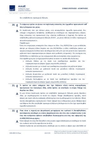 ΣΥΧΝΕΣ ΕΡΩΤΗΣΕΙΣ - ΑΠΑΝΤΗΣΕΙΣ
www.aade.gr
19/4/2021 2:50 μμ σελ. 9/11
Φόροι από μισθωτή εργασία, Αμοιβές επιχειρηματικής
δραστηριότητας και τόκους, μερίσματα και δικαιώματα
δεν υποβάλλεται προσωρινή δήλωση.
20. Ε Τι ενέργειες πρέπει να γίνουν σε περίπτωση απουσίας του έμμισθου προσωπικού καθ’
όλη τη διάρκεια του μήνα;
Α Σε περίπτωση που για κάποιο μήνα, ενώ απασχολείται έμμισθο προσωπικό, δεν
υπάρχει υποχρέωση καταβολής ακαθάριστων αποδοχών και παρακράτησης φόρου,
λόγω απουσίας του προσωπικού (π.χ. εξαιτίας ασθένειας ή λοχείας), θα πρέπει να
υποβληθεί μηδενική προσωρινή δήλωση Φ.Μ.Υ., με μόνη ένδειξη το πεδίο «προσωρινή
απουσία προσωπικού».
Παράδειγμα :
Έστω ότι επιχείρηση απασχολεί δυο άτομα το 20xx. Στις 09/05/20xx η μια υπάλληλος
φεύγει με εξάμηνη άδεια λοχείας και στις 03/06/20xx η άλλη υπάλληλος φεύγει με
τρίμηνη αναρρωτική άδεια άνευ αποδοχών (και έστω ότι για τον μήνα Ιούνιο προκύπτει
μηδενικό ποσό παρακρατούμενου φόρου από μισθωτές υπηρεσίες). Στη συνέχεια στις
04/09/20xx η υπάλληλος με την αναρρωτική άδεια επιστρέφει στην εργασία της.
Στο παράδειγμα μας η επιχείρηση θα πρέπει να κάνει τις ακόλουθες δηλώσεις:
 Δήλωση Μαΐου με τα ποσά των ακαθαρίστων αμοιβών και του
παρακρατούμενου φόρου (χωρίς καμιά άλλη ένδειξη)
 Δήλωση Ιουνίου με το ποσό των ακαθαρίστων αμοιβών και μηδενικό φόρο
 Δήλωση Ιουλίου με μηδενικά ποσά και μοναδική ένδειξη «προσωρινή
απουσία προσωπικού»
 Δήλωση Αυγούστου με μηδενικά ποσά και μοναδική ένδειξη «προσωρινή
απουσία προσωπικού»
 Δήλωση Σεπτεμβρίου με τα ποσά των ακαθαρίστων αμοιβών και του
παρακρατούμενου φόρου (χωρίς καμιά άλλη ένδειξη)
21. Ε Τι πρέπει να κάνει υπόχρεος που έχει δηλώσει ολική παύση απασχόλησης
προσωπικού τον Ιανουάριο 20xx, αλλά πρέπει να αποδώσει το Δώρο Πάσχα τον
Απρίλιο του 20xx;
Α Σε μια τέτοια περίπτωση πρέπει να υποβληθεί προσωρινή δήλωση μηνός Απριλίου
20xx, με συμπληρωμένα τα ποσά του Δώρου Πάσχα (Ακαθάριστες αμοιβές, ποσό
φόρου και ποσό ειδικής εισφοράς αλληλεγγύης) και συμπληρωμένη την ένδειξη «Ολική
παύση απασχόλησης προσωπικού». Όσον αφορά τους ενδιάμεσους μήνες Φεβρουάριο
και Μάρτιο δεν θα υποβληθεί προσωρινή δήλωση (δεδομένου ότι δεν έχει προσληφθεί
έμμισθο προσωπικό).
22. Ε Ποια είναι η τεχνική και φορολογική μεταχείριση του κωδικού 6 (Καταβληθείσες
ανείσπρακτες αποδοχές οι οποίες φορολογούνται στο έτος που εισπράττονται ή στο
έτος που ανάγονται εφόσον υποβληθούν διακεκριμένα στο έτος που αφορούν) της
Α.1099/2019 όπως ισχύει;
Α Όσον αφορά στο πώς θα δηλωθούν στο μηνιαίο αρχείο βεβαιώσεων αποδοχών τα ποσά
του κωδικού αυτού διευκρινίζονται τα εξής:
Εφόσον πρόκειται για ανείσπρακτες αποδοχές για τις οποίες ο φόρος έχει αποδοθεί σε
 