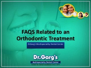 FAQS Related to an
Orthodontic Treatment
Dr.Garg’s Multispeciality Dental Center
 