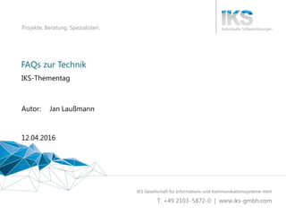 FAQs zur Technik 1 | 61
Projekte. Beratung. Spezialisten.
FAQs zur Technik
IKS-Thementag
12.04.2016
Autor: Jan Laußmann
 