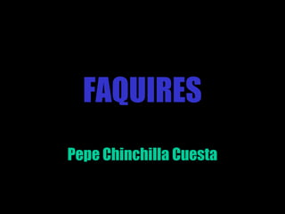 FAQUIRES
Pepe Chinchilla Cuesta
 