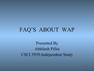 FAQ’S  ABOUT  WAP Presented By Abhilash Pillai CSCI 5939-Independent Study 