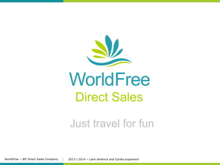 Just travel for fun

WorldFree – WF Direct Sales Company

2013 / 2014 – Latin América and Caribe expansion

 
