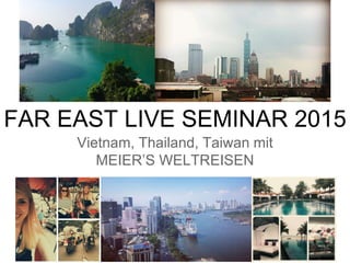 FAR EAST LIVE SEMINAR 2015
Vietnam, Thailand, Taiwan mit
MEIER’S WELTREISEN
 