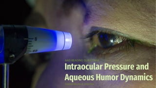 Intraocular Pressure and
Aqueous Humor Dynamics
AAO READING GLAUCOMA
FARADHILLAH A. SURYADI
 