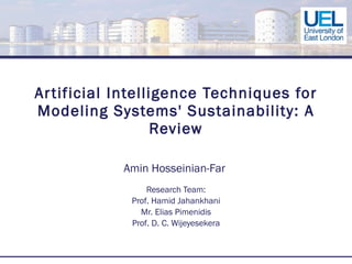 Artificial Intelligence Techniques for Modeling Systems' Sustainability: A Review Amin Hosseinian-Far  Research Team: Prof. Hamid Jahankhani Mr. Elias Pimenidis Prof. D. C. Wijeyesekera 