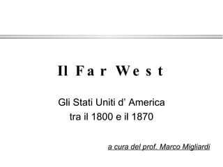 Il Far West Gli Stati Uniti d’ America tra il 1800 e il 1870 a cura del prof. Marco Migliardi 