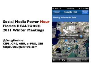 Social Media Power Hour
Florida REALTORS®
2011 Winter Meetings

@DougDevitre
CIPS, CRS, ABR, e-PRO, GRI
http://DougDevitre.com
 