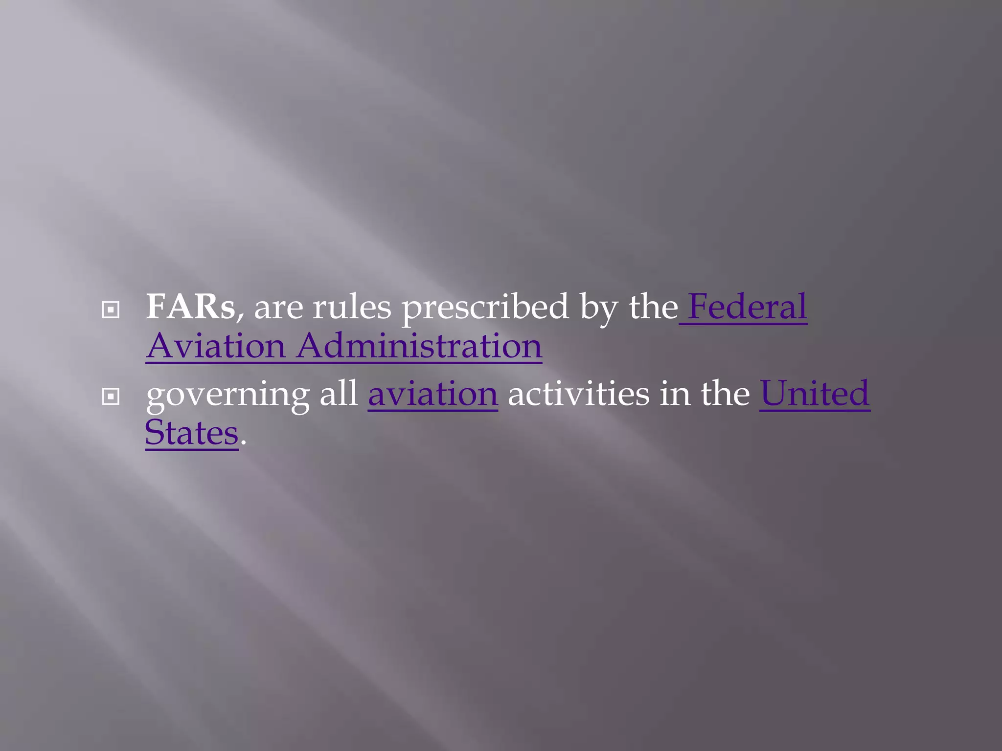  FARs, are rules prescribed by the Federal
Aviation Administration
 governing all aviation activities in the United
States.
 