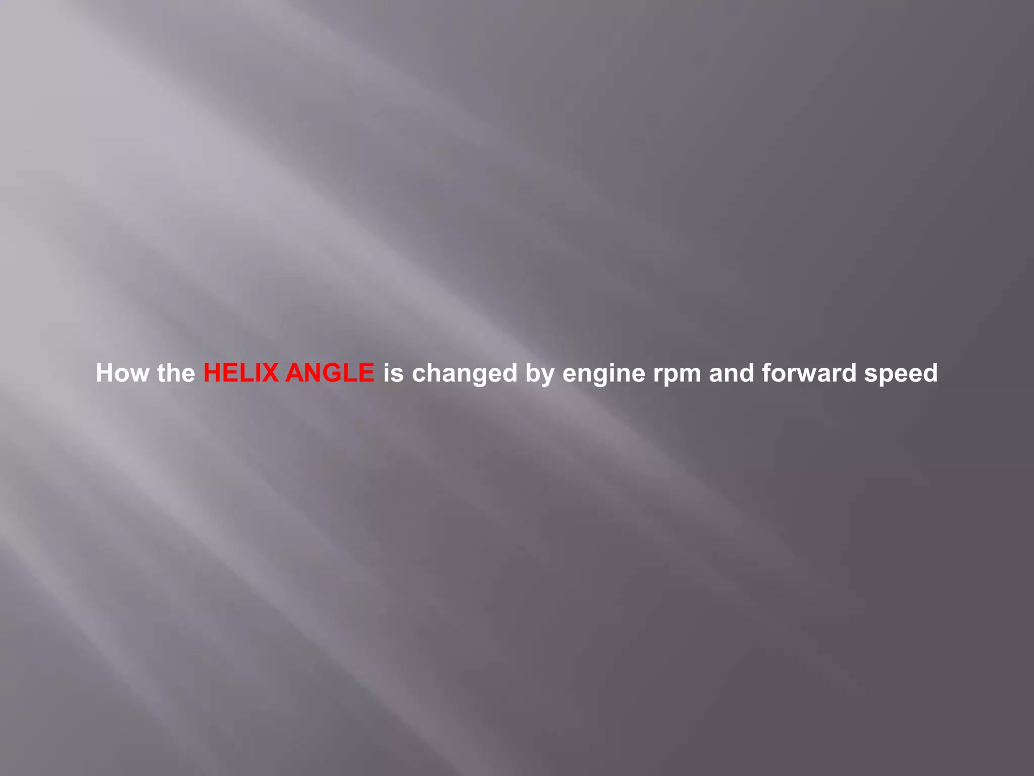 How the HELIX ANGLE is changed by engine rpm and forward speed
 