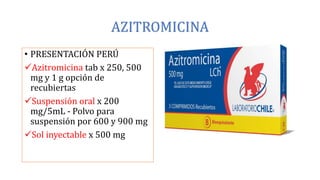AZITROMICINA
• PRESENTACIÓN PERÚ
Azitromicina tab x 250, 500
mg y 1 g opción de
recubiertas
Suspensión oral x 200
mg/5mL - Polvo para
suspensión por 600 y 900 mg
Sol inyectable x 500 mg
 