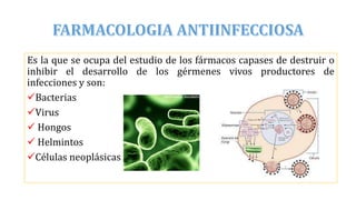 Es la que se ocupa del estudio de los fármacos capases de destruir o
inhibir el desarrollo de los gérmenes vivos productores de
infecciones y son:
Bacterias
Virus
 Hongos
 Helmintos
Células neoplásicas
 