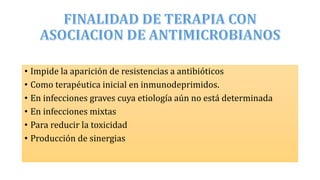 • Impide la aparición de resistencias a antibióticos
• Como terapéutica inicial en inmunodeprimidos.
• En infecciones graves cuya etiología aún no está determinada
• En infecciones mixtas
• Para reducir la toxicidad
• Producción de sinergias
 