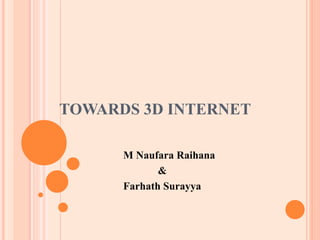 TOWARDS 3D INTERNET
M Naufara Raihana
&
Farhath Surayya
 