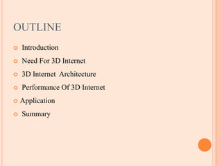 OUTLINE
 Introduction
 Need For 3D Internet
 3D Internet Architecture
 Performance Of 3D Internet
 Application
 Summary
 