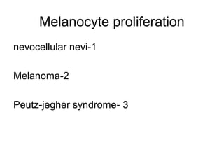 Melanocyte proliferation
nevocellular nevi-1
Melanoma-2
Peutz-jegher syndrome- 3

 