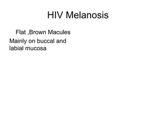 HIV Melanosis
Flat ,Brown Macules
Mainly on buccal and
labial mucosa

 