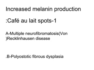 Increased melanin production
:Café au lait spots-1
A-Multiple neurofibromatosis(Von
(Recklinhausen disease

.B-Polyostotic fibrous dysplasia

 