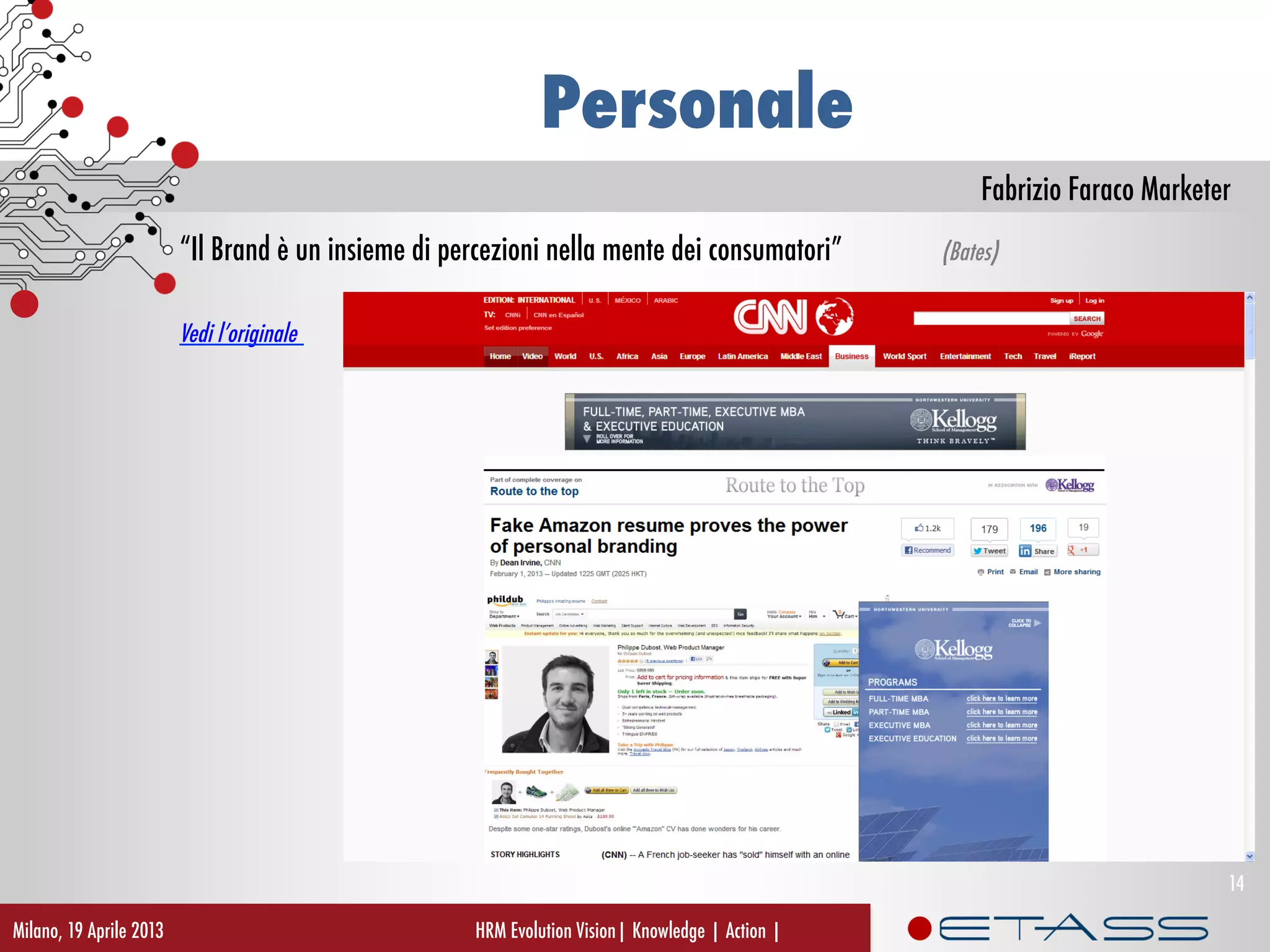 Fabrizio Faraco Marketer
Personale
“Il Brand è un insieme di percezioni nella mente dei consumatori” (Bates)
Vedi l’originale
HRM Evolution Vision| Knowledge | Action |Milano, 19 Aprile 2013
14
 