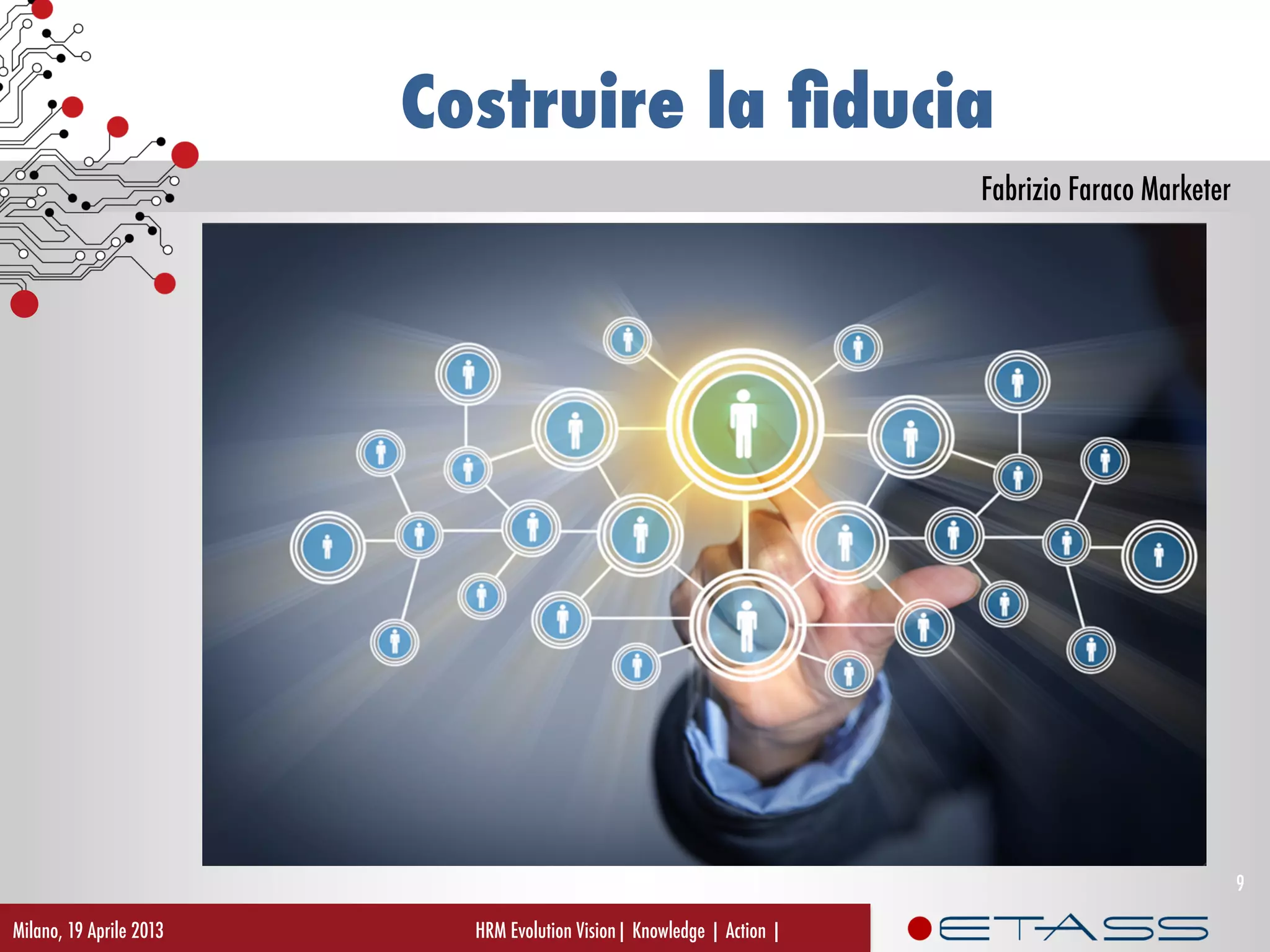 Fabrizio Faraco Marketer
Costruire la ﬁducia
Milano, 19 Aprile 2013 HRM Evolution Vision| Knowledge | Action |
9
 