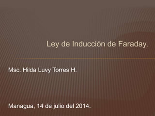 Ley de Inducción de Faraday.
Msc. Hilda Luvy Torres H.
Managua, 14 de julio del 2014.
 