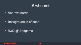# whoami
• Andrew Morris
• Background in offense
• R&D @ Endgame
2
 