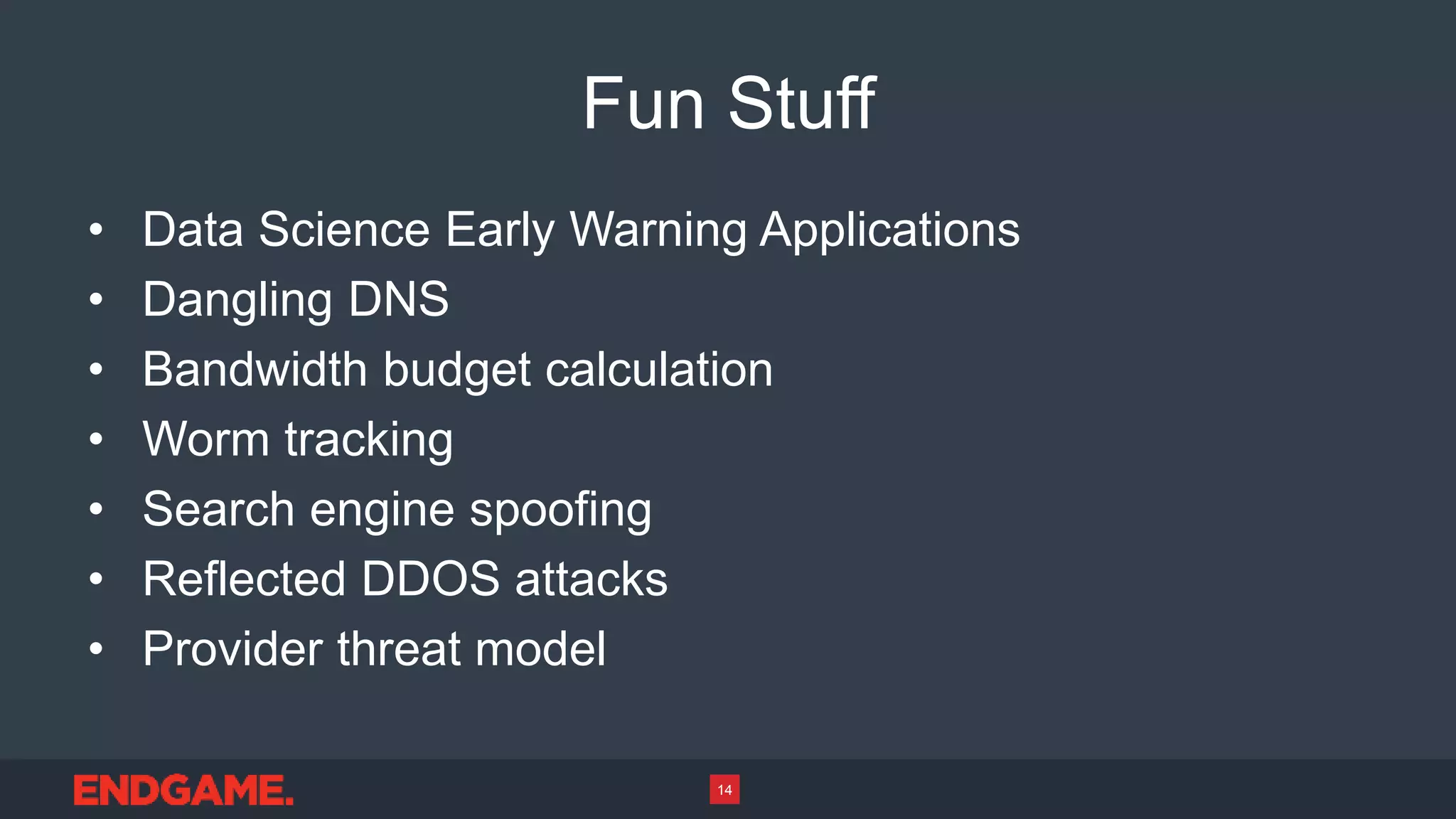 Fun Stuff
• Data Science Early Warning Applications
• Dangling DNS
• Bandwidth budget calculation
• Worm tracking
• Search engine spoofing
• Reflected DDOS attacks
• Provider threat model
14
 