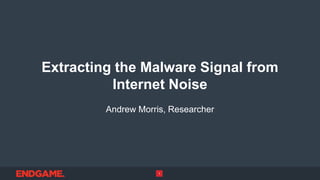 Extracting the Malware Signal from
Internet Noise
Andrew Morris, Researcher
1
 