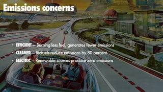 Emissions concerns
• EFFICIENT — Burning less fuel, generates fewer emissions
• CLEANER — Biofuels reduce emissions by 80 ...