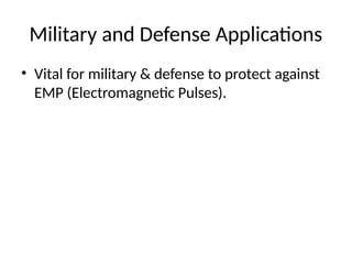 Military and Defense Applications
• Vital for military & defense to protect against
EMP (Electromagnetic Pulses).
 