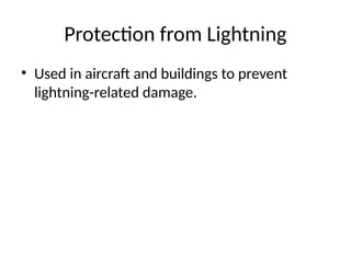 Protection from Lightning
• Used in aircraft and buildings to prevent
lightning-related damage.
 