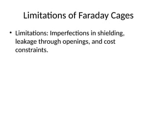 Limitations of Faraday Cages
• Limitations: Imperfections in shielding,
leakage through openings, and cost
constraints.
 